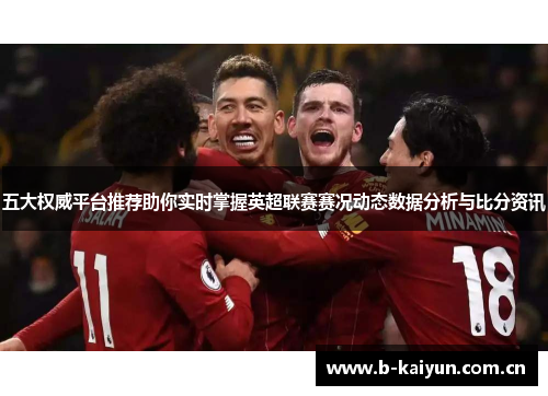 五大权威平台推荐助你实时掌握英超联赛赛况动态数据分析与比分资讯 五大权威平台推荐助你实时掌握英超联赛赛况动态数据分析与比分资讯