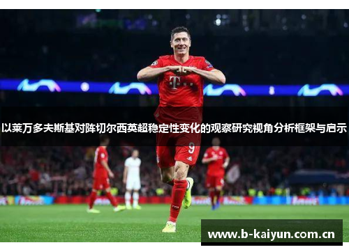 以莱万多夫斯基对阵切尔西英超稳定性变化的观察研究视角分析框架与启示 以莱万多夫斯基对阵切尔西英超稳定性变化的观察研究视角分析框架与启示
