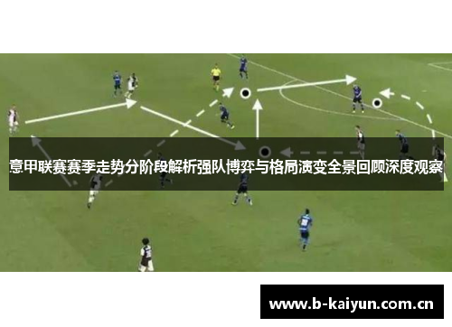 意甲联赛赛季走势分阶段解析强队博弈与格局演变全景回顾深度观察 意甲联赛赛季走势分阶段解析强队博弈与格局演变全景回顾深度观察