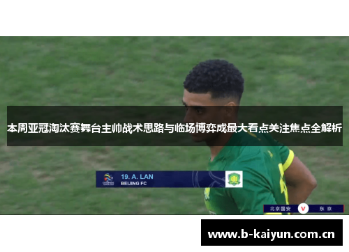 本周亚冠淘汰赛舞台主帅战术思路与临场博弈成最大看点关注焦点全解析 本周亚冠淘汰赛舞台主帅战术思路与临场博弈成最大看点关注焦点全解析