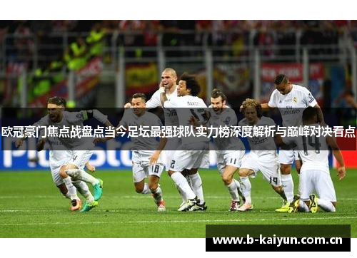 欧冠豪门焦点战盘点当今足坛最强球队实力榜深度解析与巅峰对决看点 欧冠豪门焦点战盘点当今足坛最强球队实力榜深度解析与巅峰对决看点